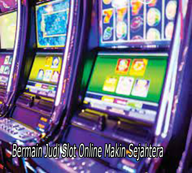 Bermain Judi Slot Online Makin Sejahtera